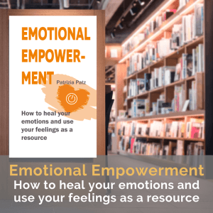 Emotional Empowerment - How to heal your emotions and use your feelings as a resource